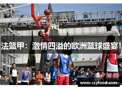 法篮甲：激情四溢的欧洲篮球盛宴！