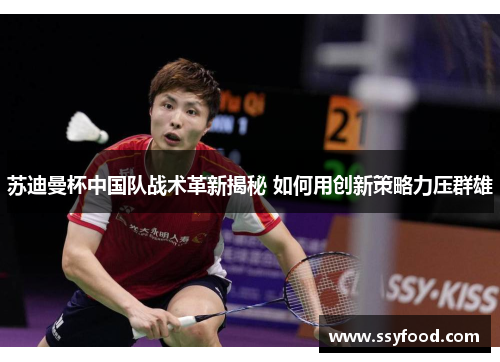 苏迪曼杯中国队战术革新揭秘 如何用创新策略力压群雄