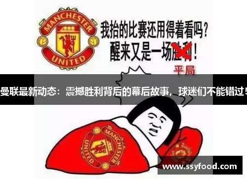 曼联最新动态：震撼胜利背后的幕后故事，球迷们不能错过！