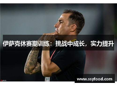 伊萨克休赛期训练：挑战中成长，实力提升